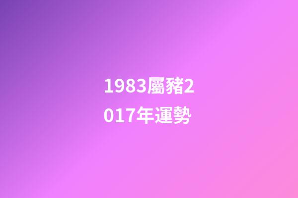 1983屬豬2017年運勢 (1983年豬年運勢)-第1張-觀點-玄機派